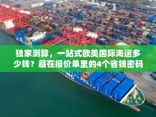独家测算，一站式欧美国际海运多少钱？藏在报价单里的4个省钱密码