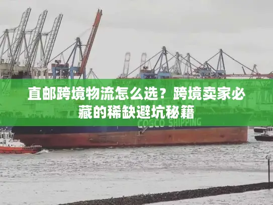直邮跨境物流怎么选？跨境卖家必藏的稀缺避坑秘籍