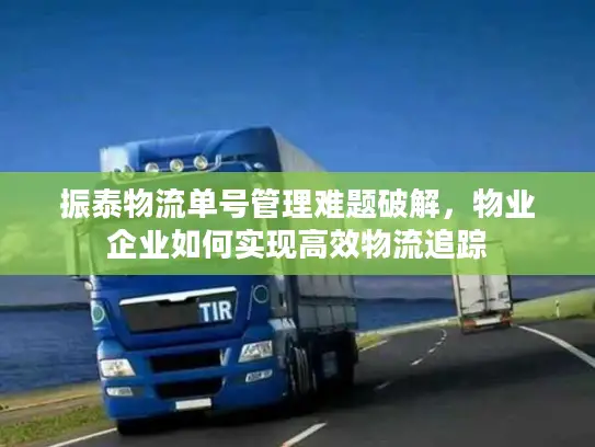 振泰物流单号管理难题破解，物业企业如何实现高效物流追踪