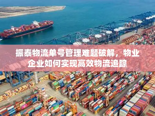 振泰物流单号管理难题破解，物业企业如何实现高效物流追踪