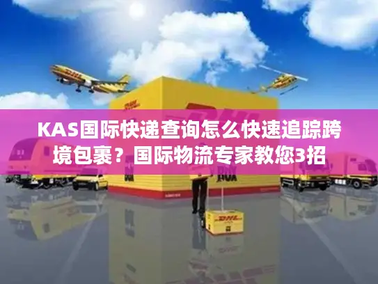 KAS国际快递查询怎么快速追踪跨境包裹？国际物流专家教您3招