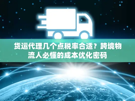 货运代理几个点税率合适？跨境物流人必懂的成本优化密码