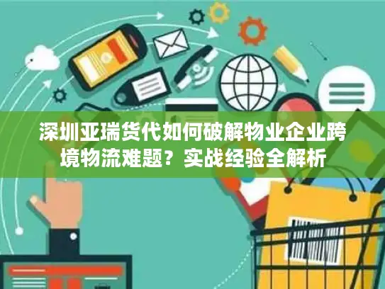 深圳亚瑞货代如何破解物业企业跨境物流难题？实战经验全解析