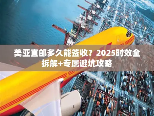 美亚直邮多久能签收？2025时效全拆解+专属避坑攻略