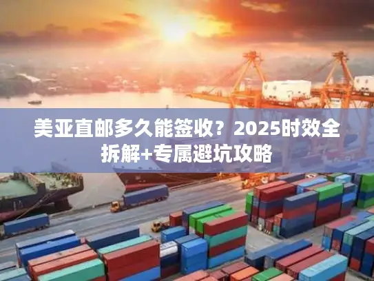 美亚直邮多久能签收？2025时效全拆解+专属避坑攻略