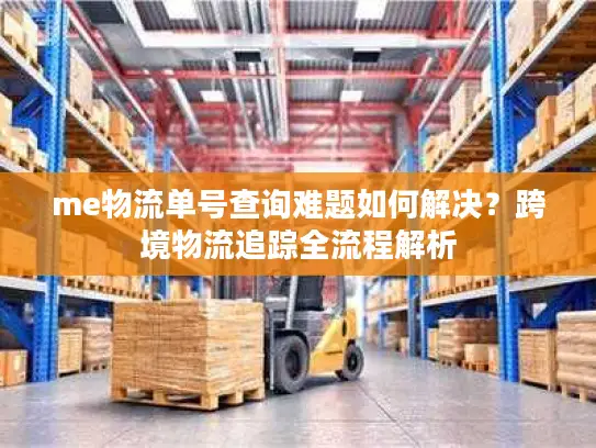 me物流单号查询难题如何解决？跨境物流追踪全流程解析