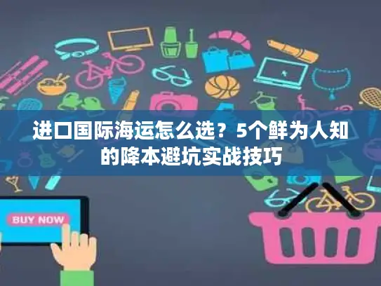 进口国际海运怎么选？5个鲜为人知的降本避坑实战技巧