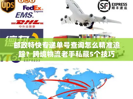 邮政特快专递单号查询怎么精准追踪？跨境物流老手私藏5个技巧