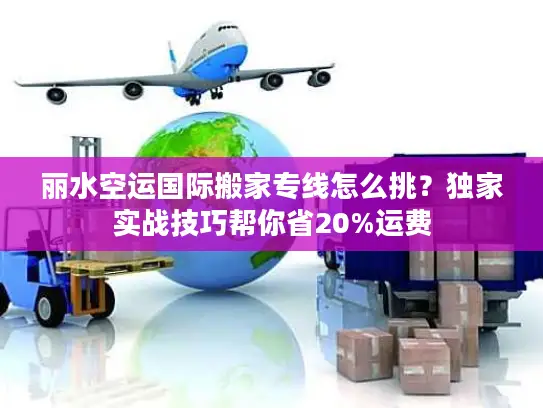 丽水空运国际搬家专线怎么挑？独家实战技巧帮你省20%运费