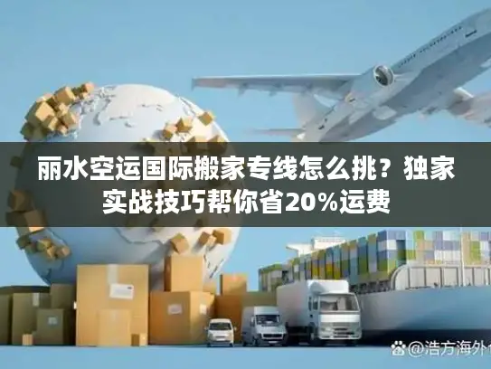丽水空运国际搬家专线怎么挑？独家实战技巧帮你省20%运费