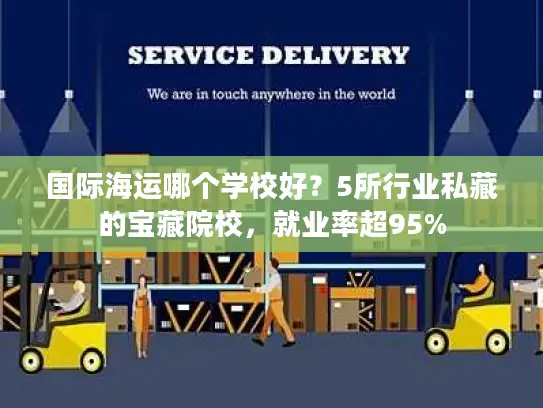 国际海运哪个学校好？5所行业私藏的宝藏院校，就业率超95%