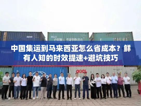 中国集运到马来西亚怎么省成本？鲜有人知的时效提速+避坑技巧
