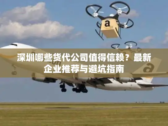 深圳哪些货代公司值得信赖？最新企业推荐与避坑指南