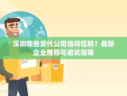 深圳哪些货代公司值得信赖？最新企业推荐与避坑指南