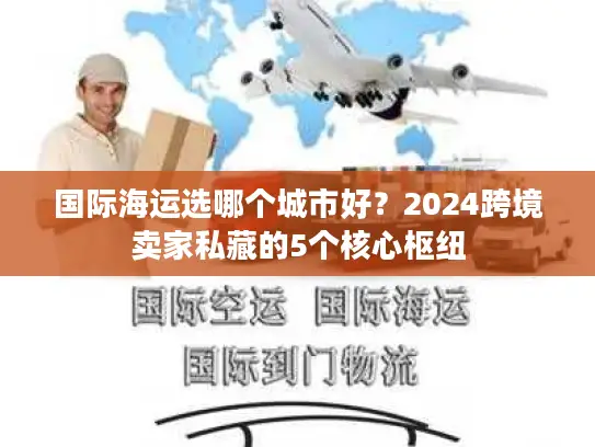 国际海运选哪个城市好？2024跨境卖家私藏的5个核心枢纽
