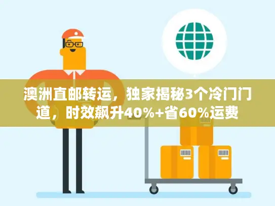 澳洲直邮转运，独家揭秘3个冷门门道，时效飙升40%+省60%运费