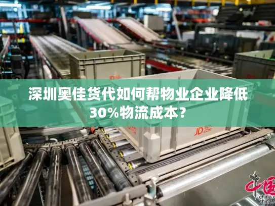 深圳奥佳货代如何帮物业企业降低30%物流成本？