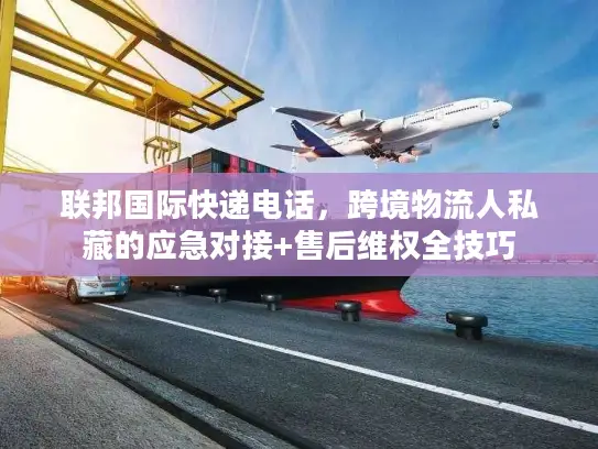 联邦国际快递电话，跨境物流人私藏的应急对接+售后维权全技巧