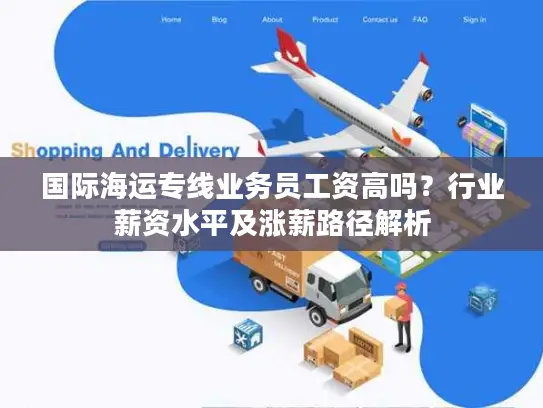 国际海运专线业务员工资高吗？行业薪资水平及涨薪路径解析