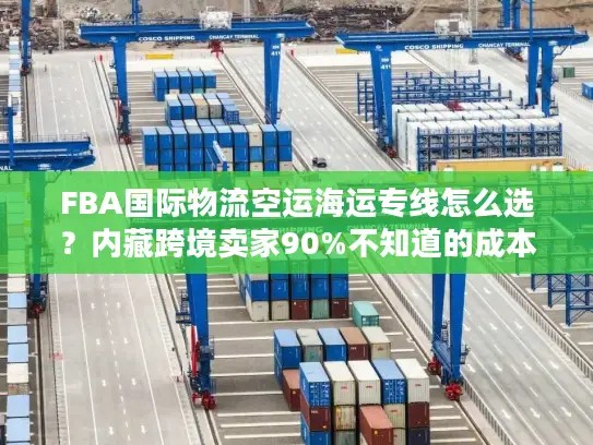 FBA国际物流空运海运专线怎么选？内藏跨境卖家90%不知道的成本优化门道