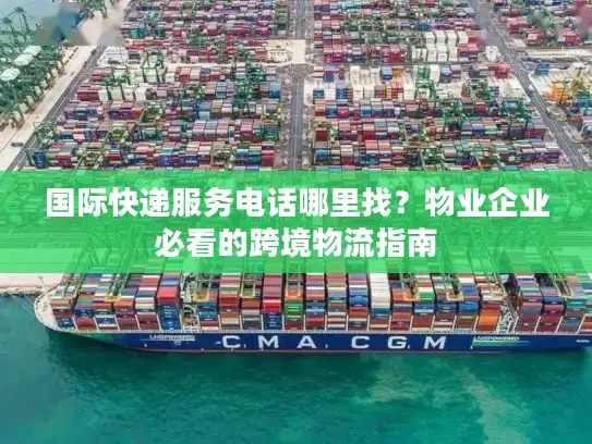 国际快递服务电话哪里找？物业企业必看的跨境物流指南