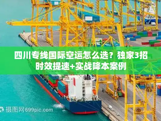 四川专线国际空运怎么选？独家3招时效提速+实战降本案例