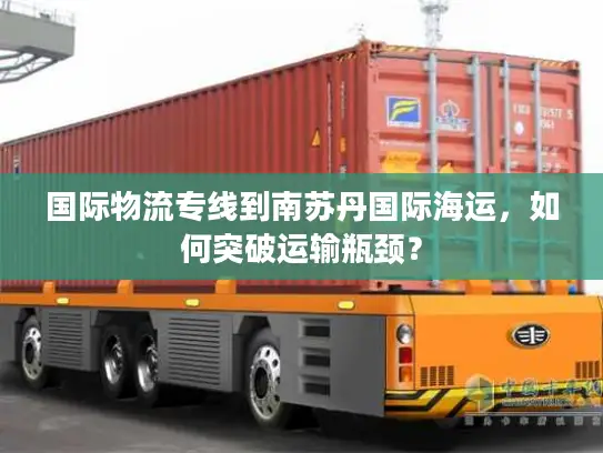 国际物流专线到南苏丹国际海运，如何突破运输瓶颈？