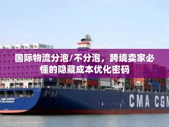 国际物流分泡/不分泡，跨境卖家必懂的隐藏成本优化密码