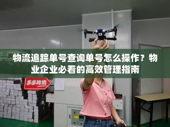 物流追踪单号查询单号怎么操作？物业企业必看的高效管理指南