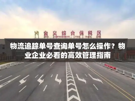 物流追踪单号查询单号怎么操作？物业企业必看的高效管理指南