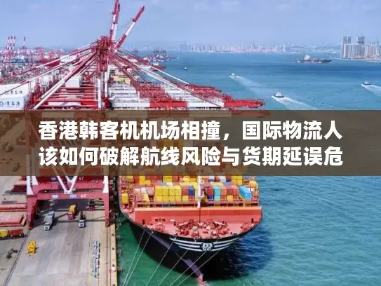 香港韩客机机场相撞，国际物流人该如何破解航线风险与货期延误危机