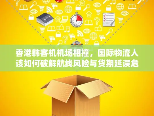 香港韩客机机场相撞，国际物流人该如何破解航线风险与货期延误危机