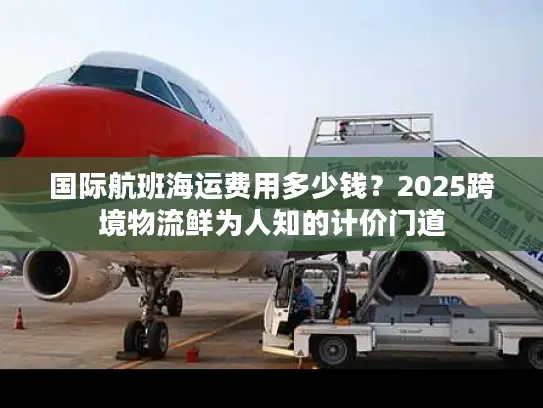 国际航班海运费用多少钱？2025跨境物流鲜为人知的计价门道