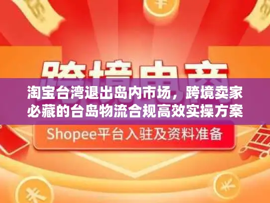 淘宝台湾退出岛内市场，跨境卖家必藏的台岛物流合规高效实操方案