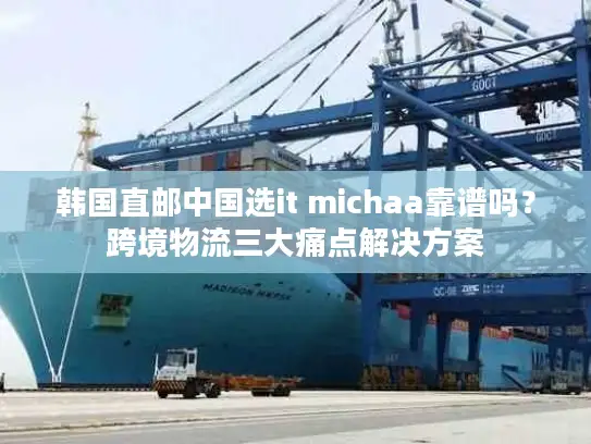韩国直邮中国选it michaa靠谱吗？跨境物流三大痛点解决方案