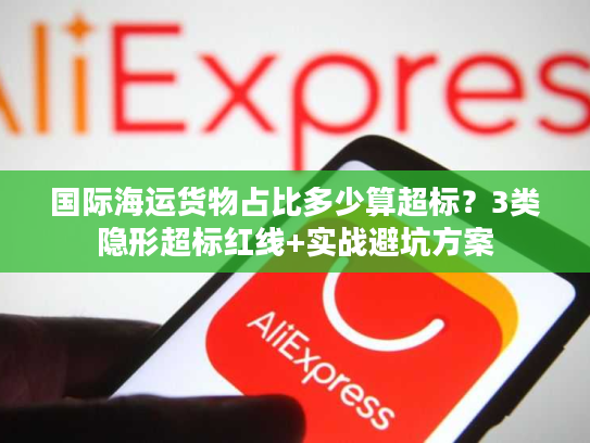 国际海运货物占比多少算超标？3类隐形超标红线+实战避坑方案