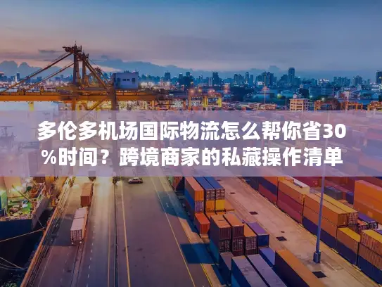 多伦多机场国际物流怎么帮你省30%时间？跨境商家的私藏操作清单