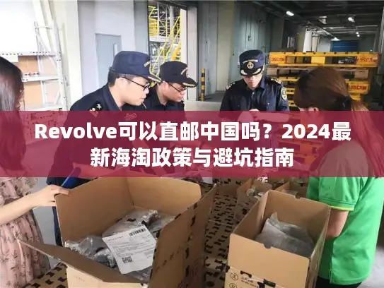 Revolve可以直邮中国吗？2024最新海淘政策与避坑指南