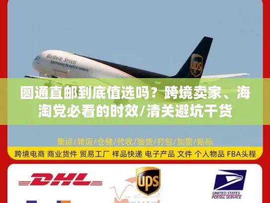 圆通直邮到底值选吗？跨境卖家、海淘党必看的时效/清关避坑干货