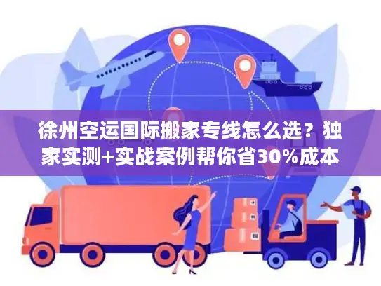 徐州空运国际搬家专线怎么选？独家实测+实战案例帮你省30%成本