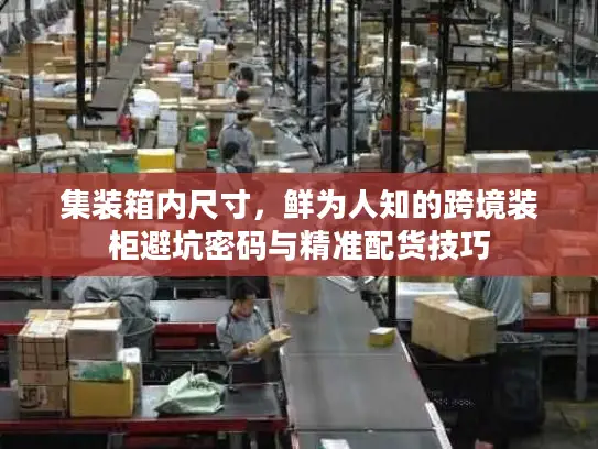 集装箱内尺寸，鲜为人知的跨境装柜避坑密码与精准配货技巧