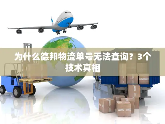 为什么德邦物流单号无法查询？3个技术真相