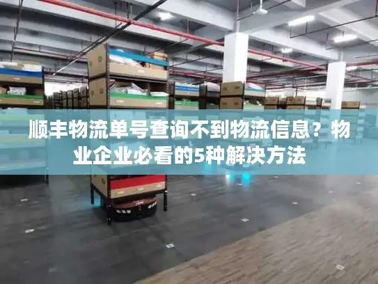 顺丰物流单号查询不到物流信息？物业企业必看的5种解决方法