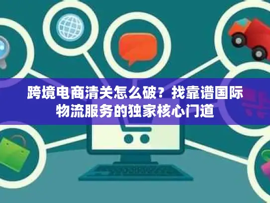 跨境电商清关怎么破？找靠谱国际物流服务的独家核心门道