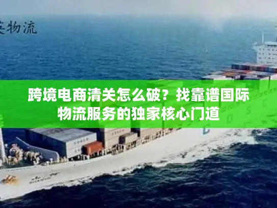 跨境电商清关怎么破？找靠谱国际物流服务的独家核心门道
