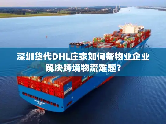 深圳货代DHL庄家如何帮物业企业解决跨境物流难题？