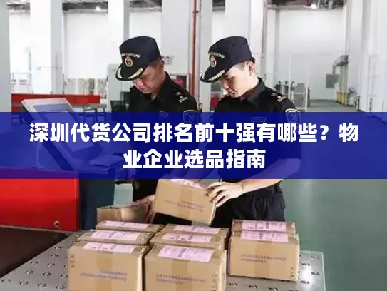 深圳代货公司排名前十强有哪些？物业企业选品指南