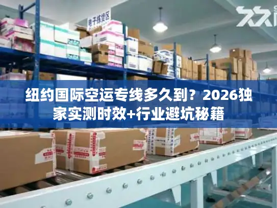 纽约国际空运专线多久到？2026独家实测时效+行业避坑秘籍