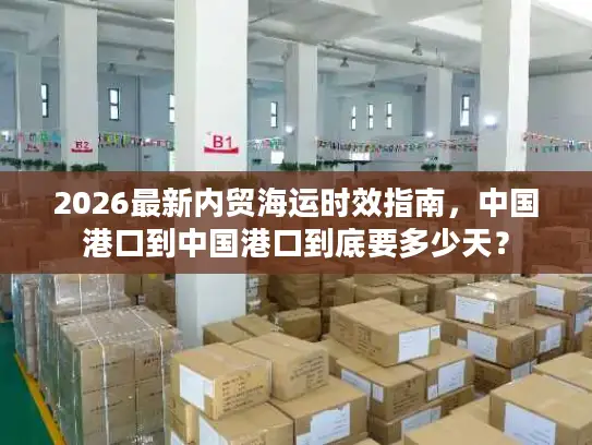 2026最新内贸海运时效指南，中国港口到中国港口到底要多少天？