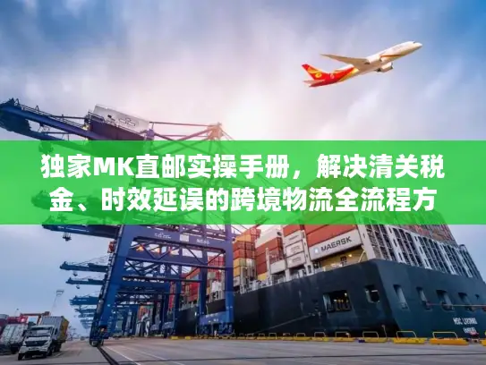 独家MK直邮实操手册，解决清关税金、时效延误的跨境物流全流程方案